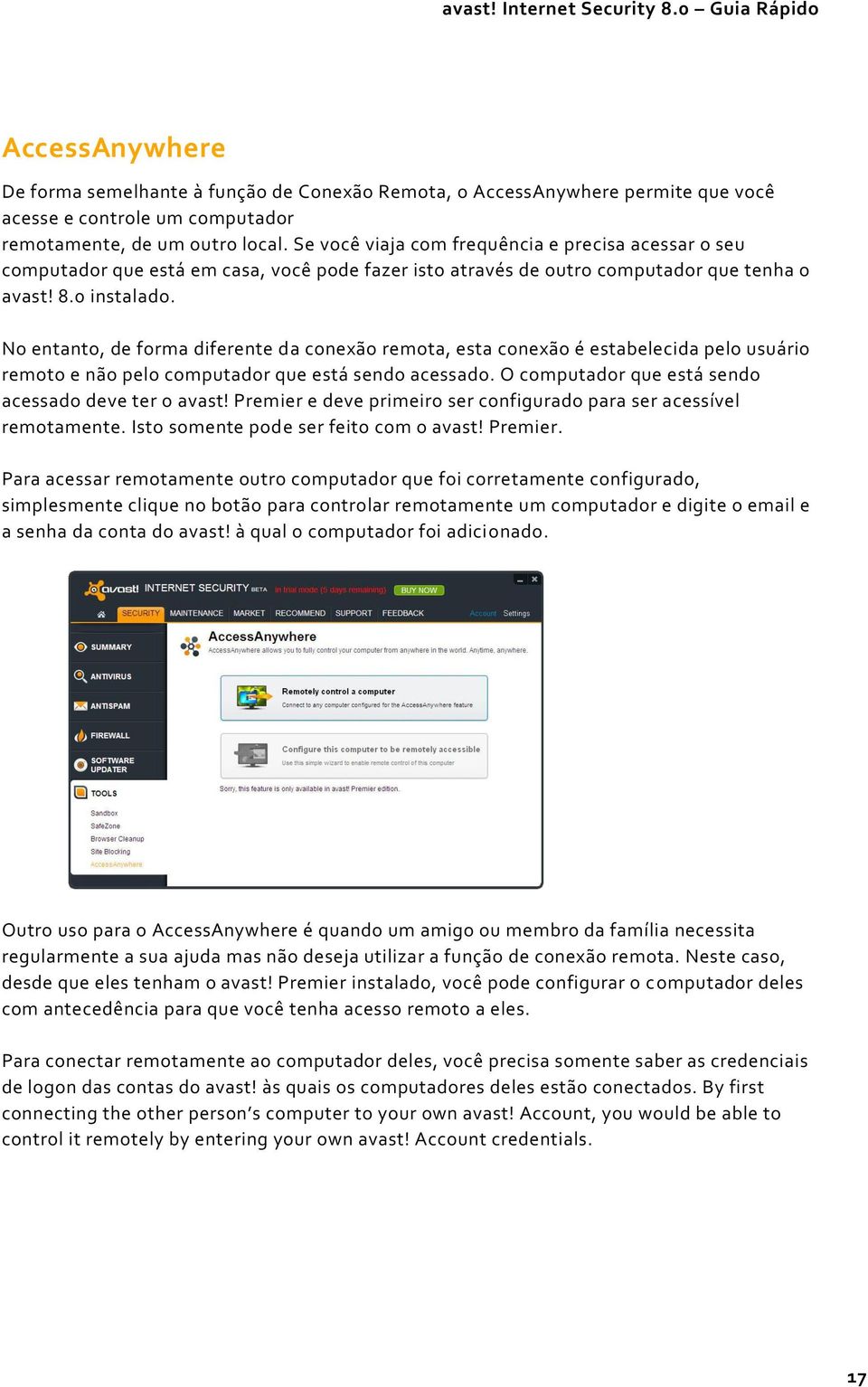 No entanto, de forma diferente da conexão remota, esta conexão é estabelecida pelo usuário remoto e não pelo computador que está sendo acessado. O computador que está sendo acessado deve ter o avast!