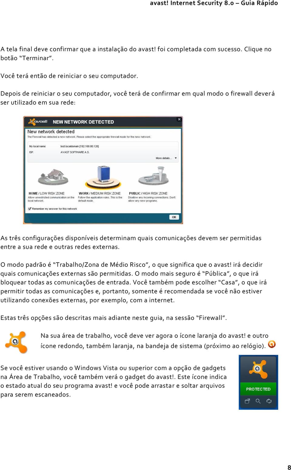 permitidas entre a sua rede e outras redes externas. O modo padrão é Trabalho/Zona de Médio Risco, o que significa que o avast! irá decidir quais comunicações externas são permitidas.