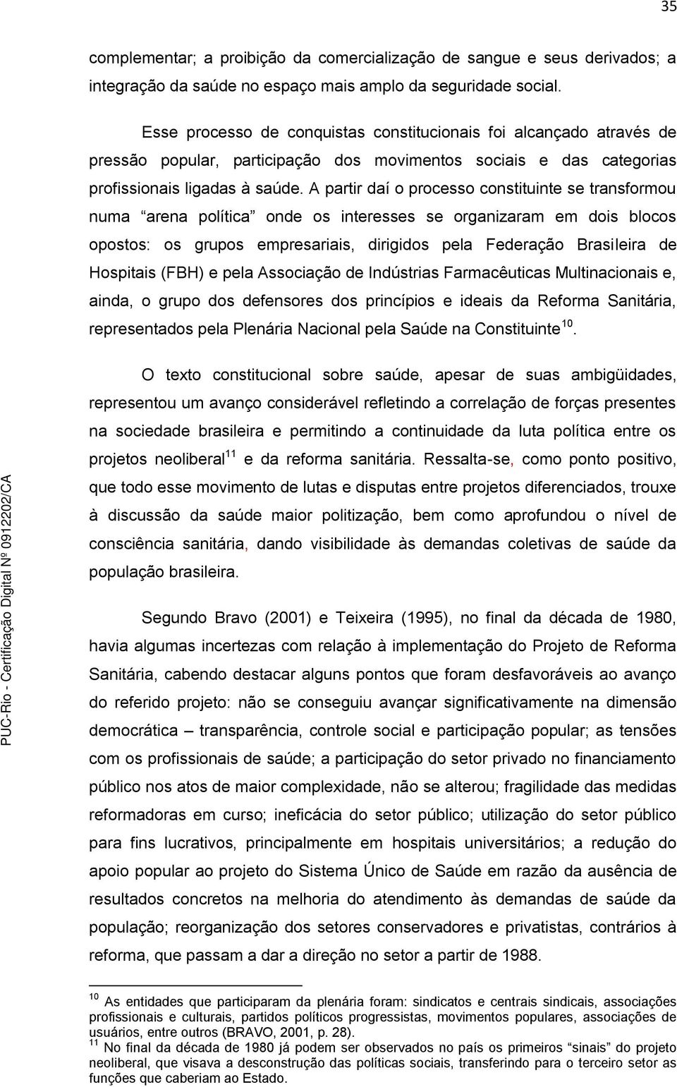 A partir daí o processo constituinte se transformou numa arena política onde os interesses se organizaram em dois blocos opostos: os grupos empresariais, dirigidos pela Federação Brasileira de