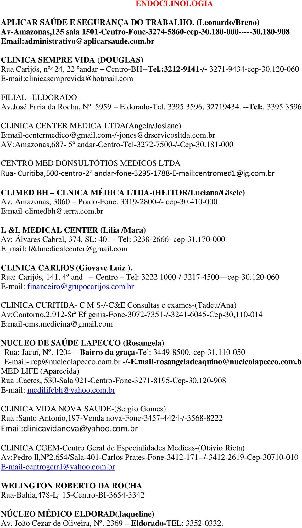 /-jones@drservicosltda.com.br AV:Amazonas,687-5º andar-centro-tel-3272-7500-/-cep-30.181-000 CENTRO MED DONSULTÓTIOS MEDICOS LTDA Rua- Curitiba,500-centro-2ª andar-fone-3295-1788-e-mail:centromed1@ig.