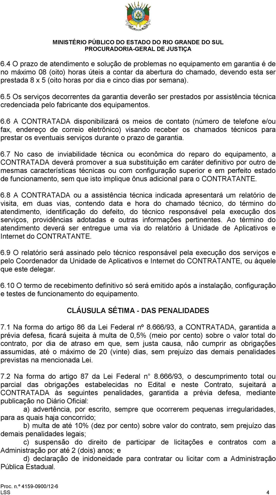 5 Os serviços decorrentes da garantia deverão ser prestados por assistência técnica credenciada pelo fabricante dos equipamentos. 6.