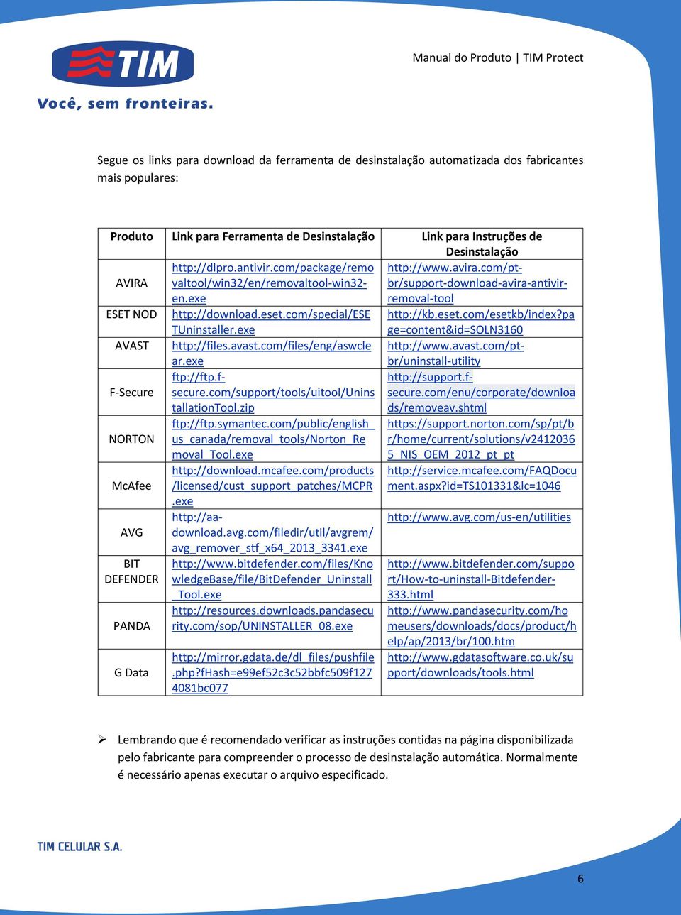 com/special/ese TUninstaller.exe http://kb.eset.com/esetkb/index?pa ge=content&id=soln3160 AVAST http://files.avast.com/files/eng/aswcle http://www.avast.com/pt- F-Secure NORTON McAfee AVG BIT DEFENDER PANDA G Data ftp://ftp.