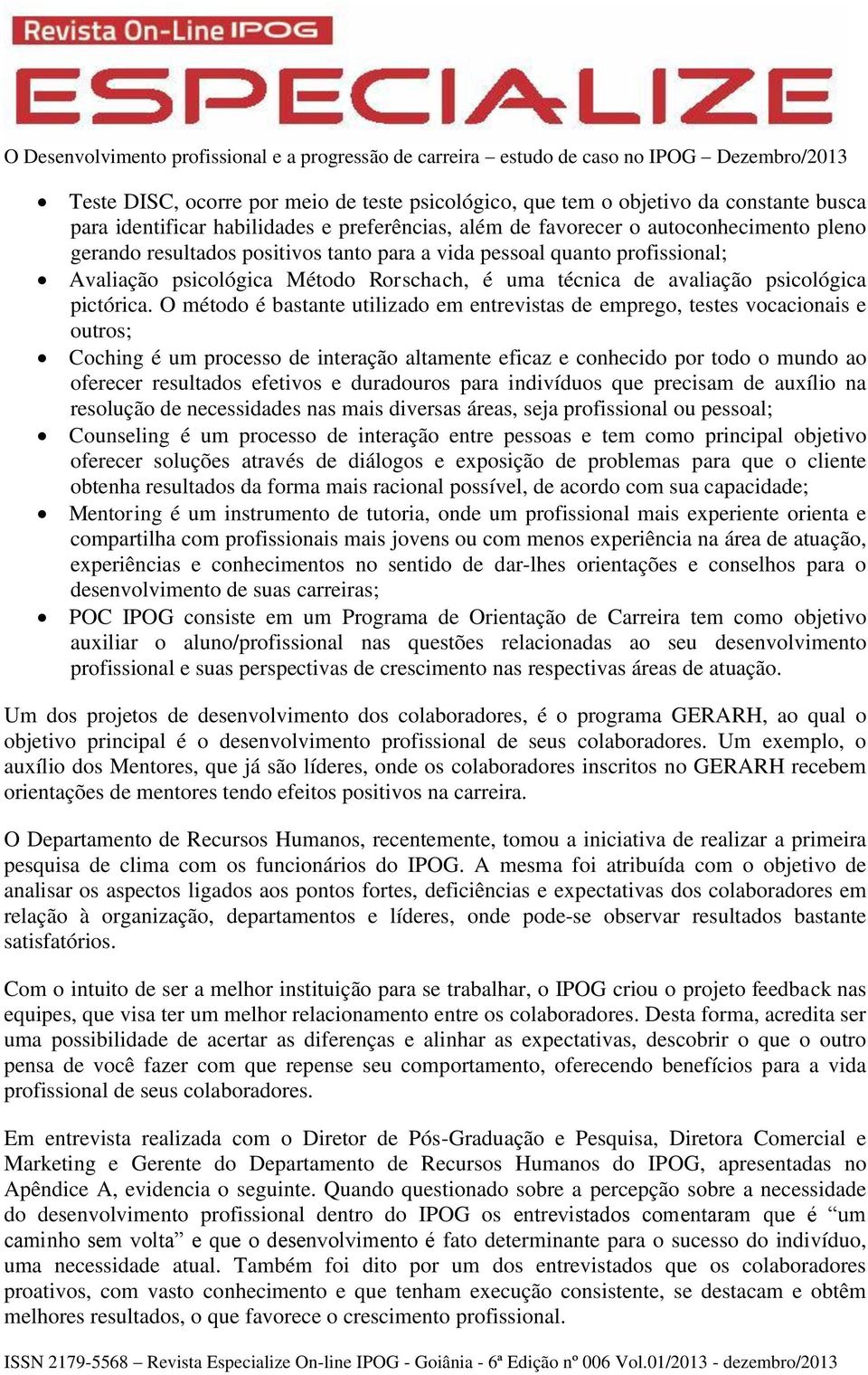 O método é bastante utilizado em entrevistas de emprego, testes vocacionais e outros; Coching é um processo de interação altamente eficaz e conhecido por todo o mundo ao oferecer resultados efetivos