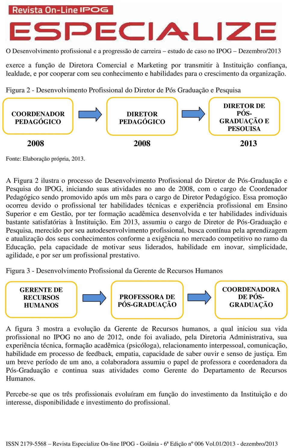 2013. A Figura 2 ilustra o processo de Desenvolvimento Profissional do Diretor de Pós-Graduação e Pesquisa do IPOG, iniciando suas atividades no ano de 2008, com o cargo de Coordenador Pedagógico