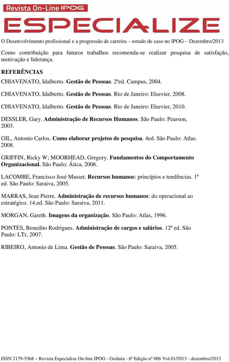 São Paulo: Pearson, 2003. GIL, Antonio Carlos. Como elaborar projetos de pesquisa. 4ed. São Paulo: Atlas. 2008. GRIFFIN, Ricky W; MOORHEAD, Gregory. Fundamentos do Comportamento Organizacional.