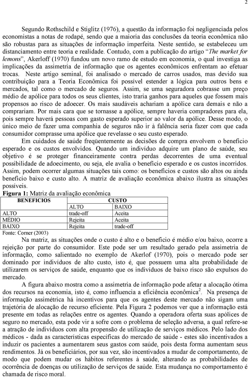 Contudo, com a publicação do artigo The market for lemons, Akerloff (1970) fundou um novo ramo de estudo em economia, o qual investiga as implicações da assimetria de informação que os agentes