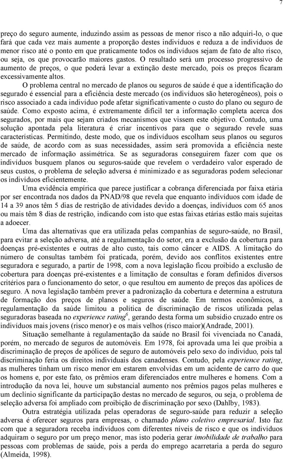 O resultado será um processo progressivo de aumento de preços, o que poderá levar a extinção deste mercado, pois os preços ficaram excessivamente altos.