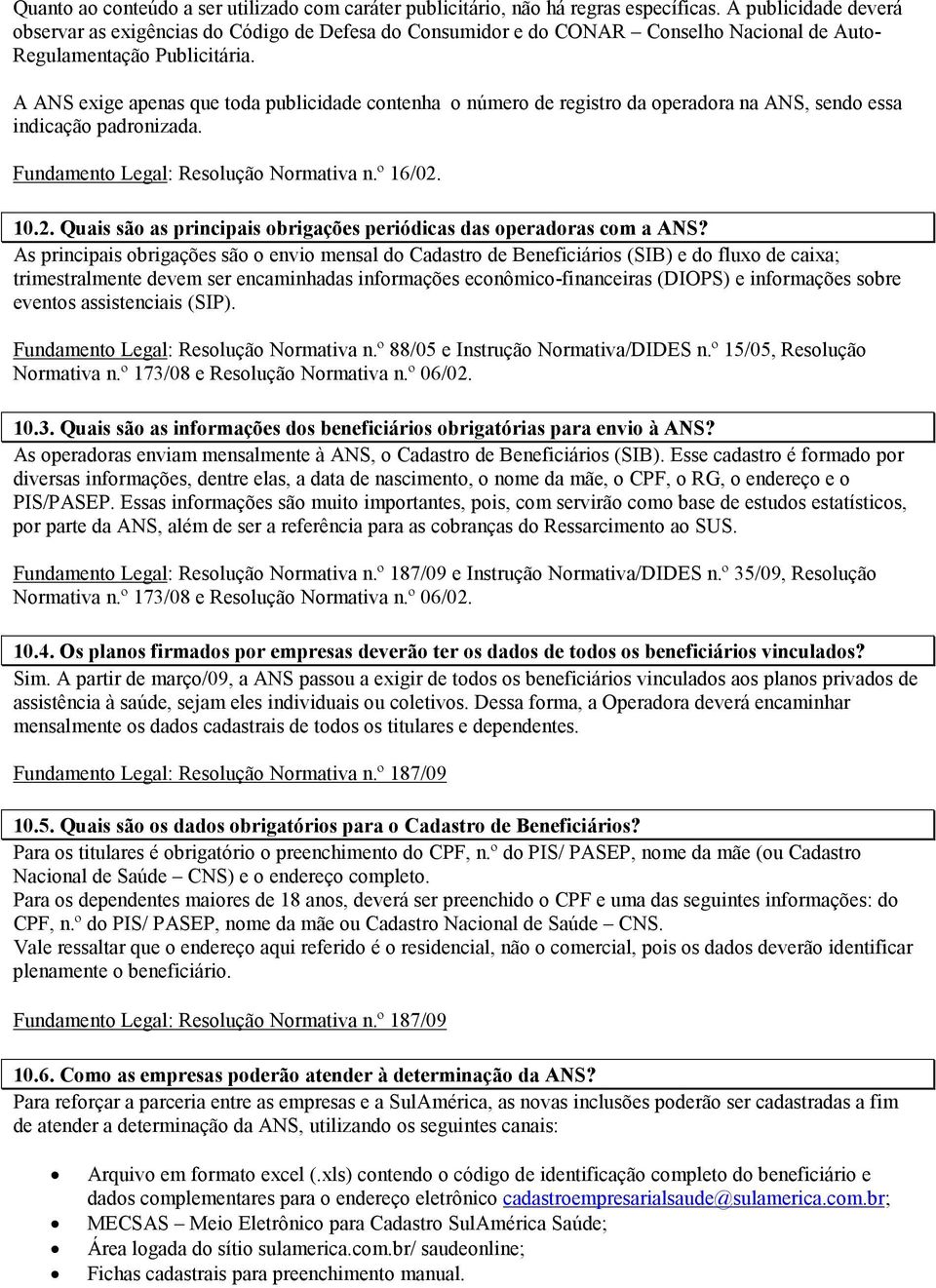 A ANS exige apenas que toda publicidade contenha o número de registro da operadora na ANS, sendo essa indicação padronizada. Fundamento Legal: Resolução Normativa n.º 16/02.