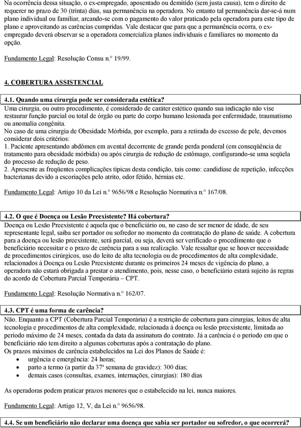 Vale destacar que para que a permanência ocorra, o exempregado deverá observar se a operadora comercializa planos individuais e familiares no momento da opção. Fundamento Legal: Resolução Consu n.