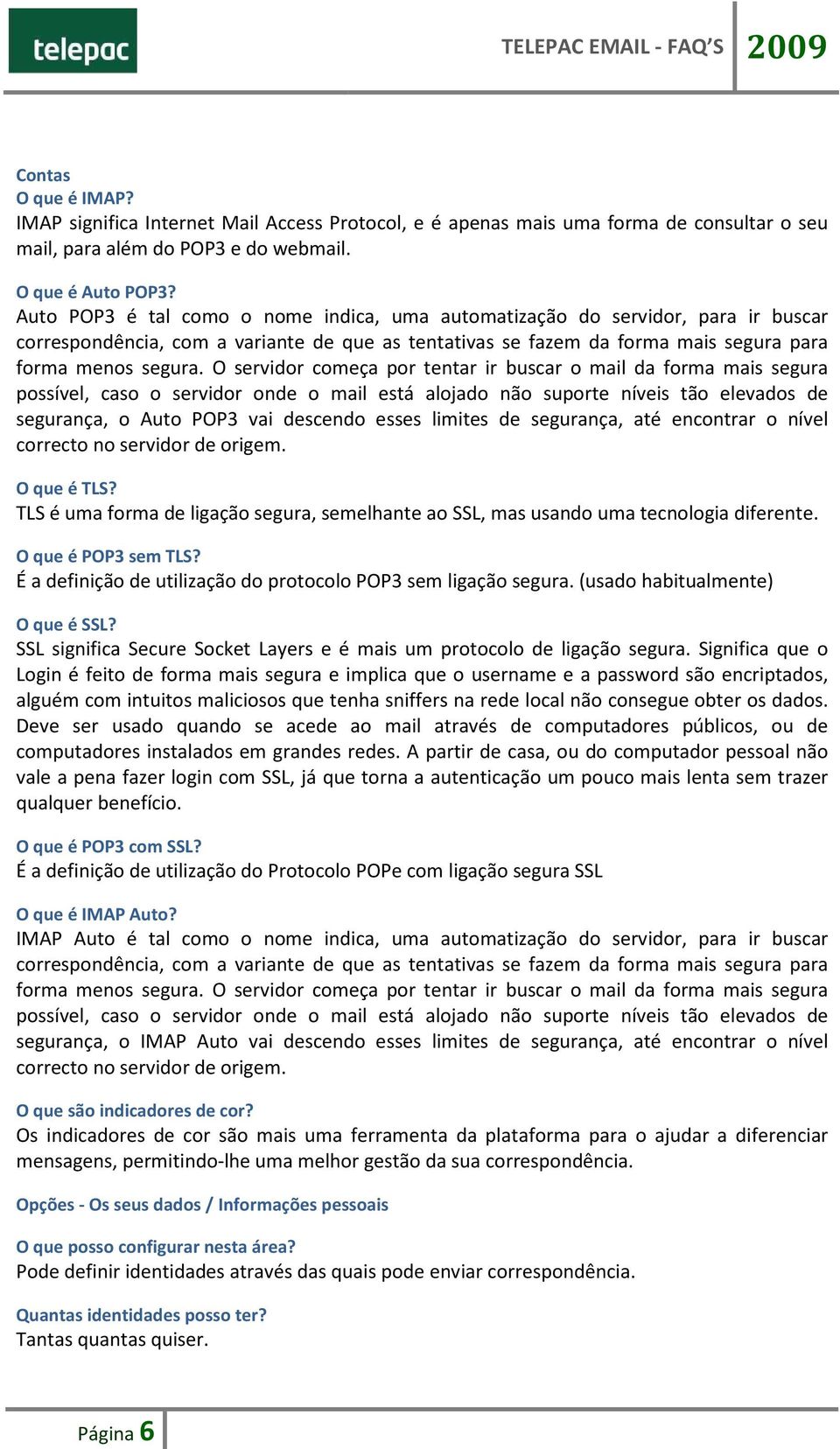 O servidor começa por tentar ir buscar o mail da forma mais segura possível, caso o servidor onde o mail está alojado não suporte níveis tão elevados de segurança, o Auto POP3 vai descendo esses