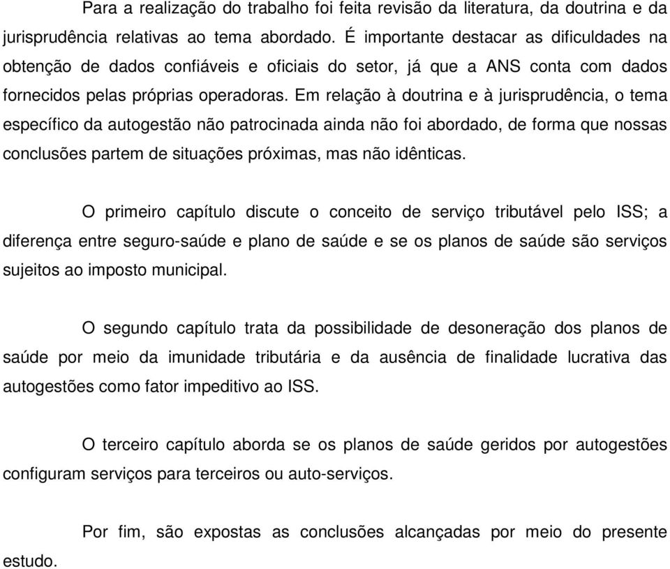 Em relação à doutrina e à jurisprudência, o tema específico da autogestão não patrocinada ainda não foi abordado, de forma que nossas conclusões partem de situações próximas, mas não idênticas.