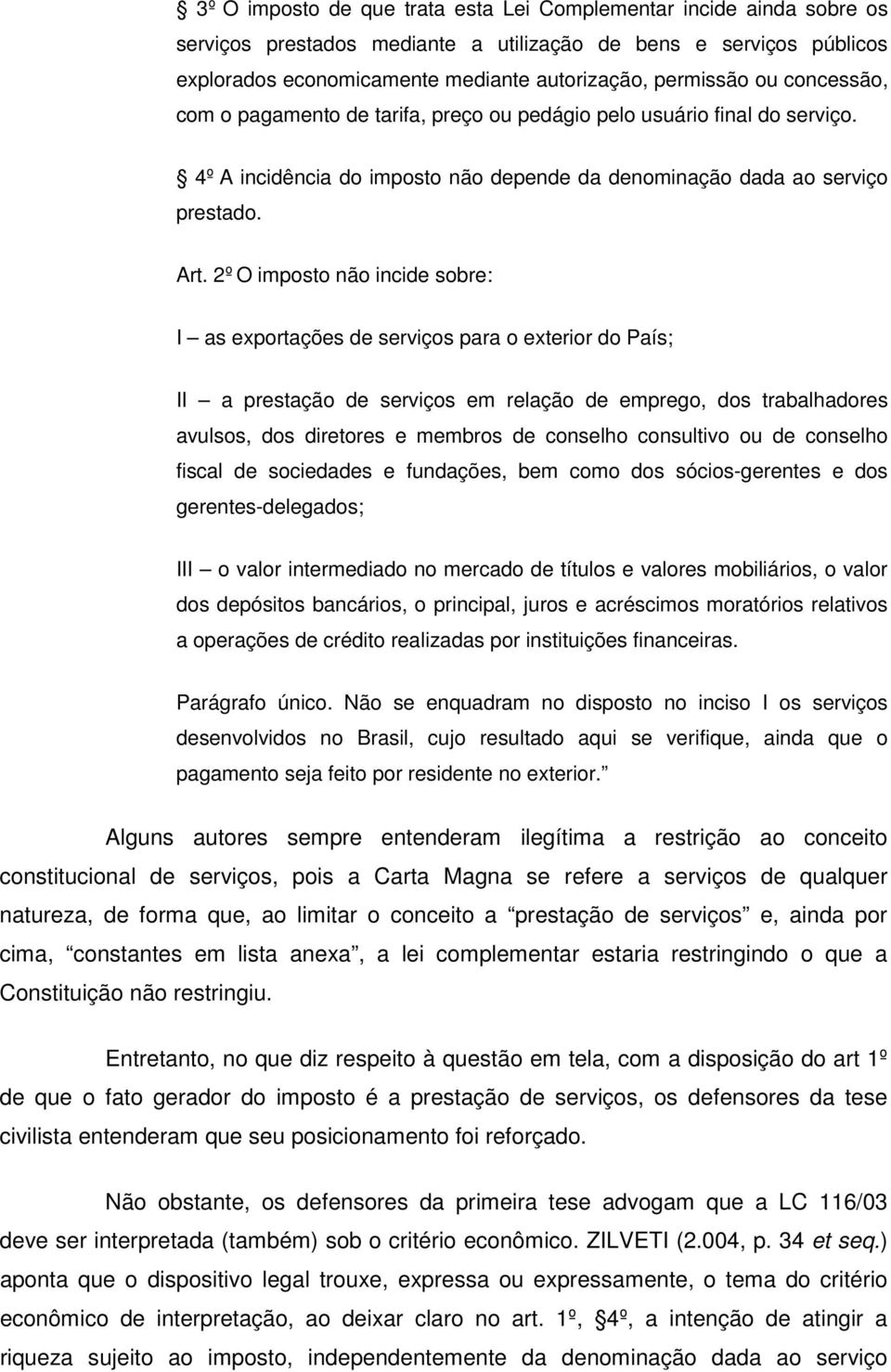 2º O imposto não incide sobre: I as exportações de serviços para o exterior do País; II a prestação de serviços em relação de emprego, dos trabalhadores avulsos, dos diretores e membros de conselho