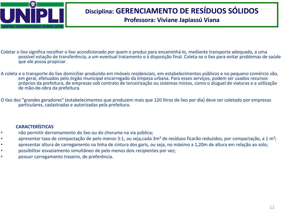 A coleta e o transporte do lixo domiciliar produzido em imóveis residenciais, em estabelecimentos públicos e no pequeno comércio são, em geral, efetuados pelo órgão municipal encarregado da limpeza