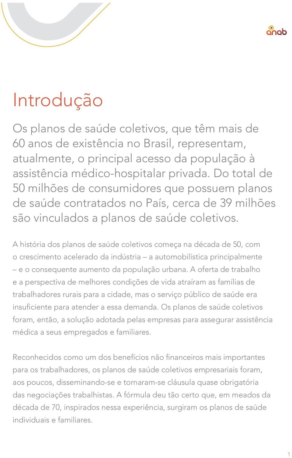 A história dos planos de saúde coletivos começa na década de 50, com o crescimento acelerado da indústria a automobilística principalmente e o consequente aumento da população urbana.