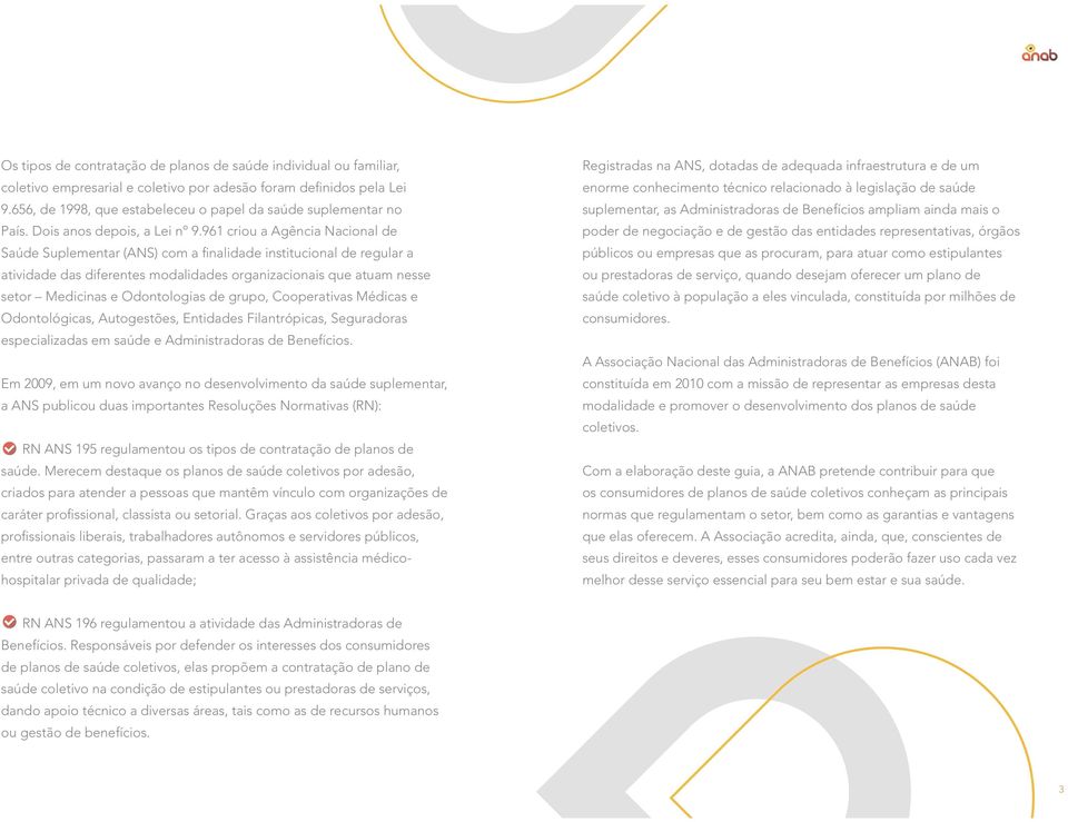 961 criou a Agência Nacional de Saúde Suplementar (ANS) com a finalidade institucional de regular a atividade das diferentes modalidades organizacionais que atuam nesse setor Medicinas e Odontologias