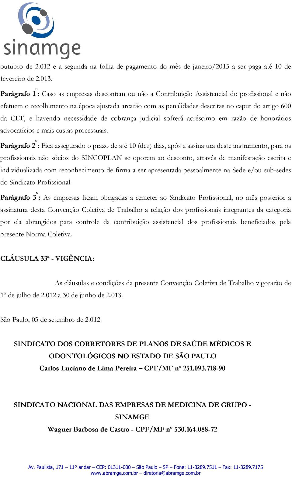 Parágrafo 1 o : Caso as empresas descontem ou não a Contribuição Assistencial do profissional e não efetuem o recolhimento na época ajustada arcarão com as penalidades descritas no caput do artigo