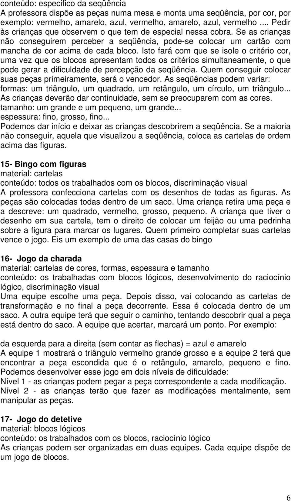 Isto fará com que se isole o critério cor, uma vez que os blocos apresentam todos os critérios simultaneamente, o que pode gerar a dificuldade de percepção da seqüência.