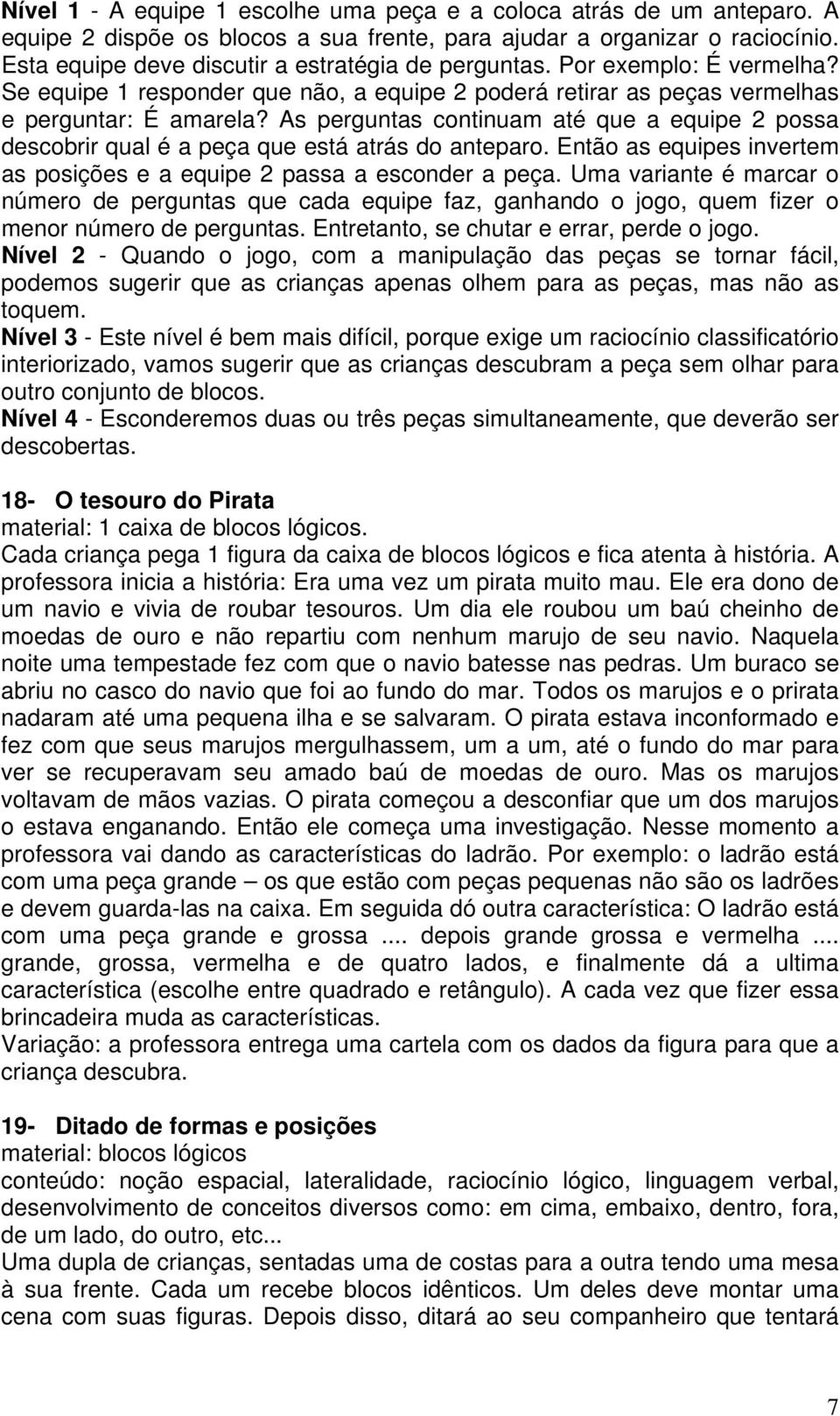 As perguntas continuam até que a equipe 2 possa descobrir qual é a peça que está atrás do anteparo. Então as equipes invertem as posições e a equipe 2 passa a esconder a peça.