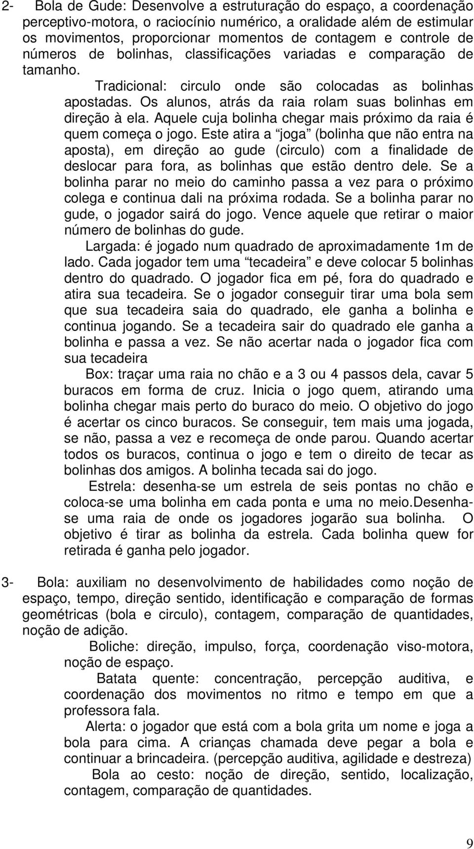 Aquele cuja bolinha chegar mais próximo da raia é quem começa o jogo.