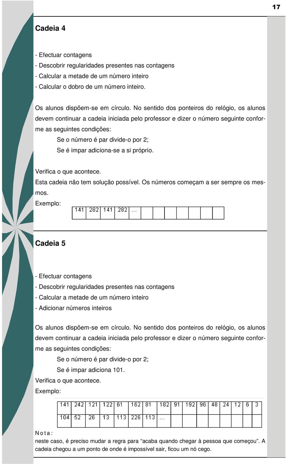 adiciona-se a si próprio. Verifica o que acontece. Esta cadeia não tem solução possível. Os números começam a ser sempre os mesmos.