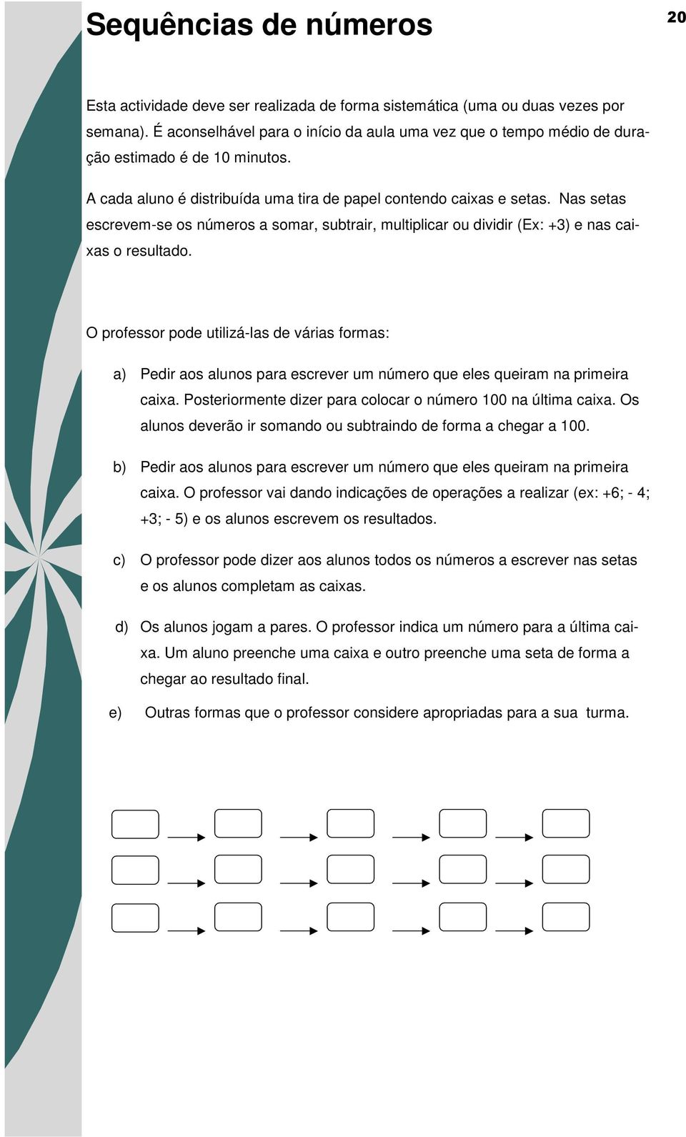 Nas setas escrevem-se os números a somar, subtrair, multiplicar ou dividir (Ex: +3) e nas caixas o resultado.