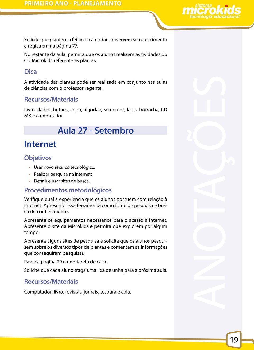 Aula 27 - Setembro Internet Usar novo recurso tecnológico; Realizar pesquisa na Internet; Definir e usar sites de busca. Verifique qual a experiência que os alunos possuem com relação à Internet.