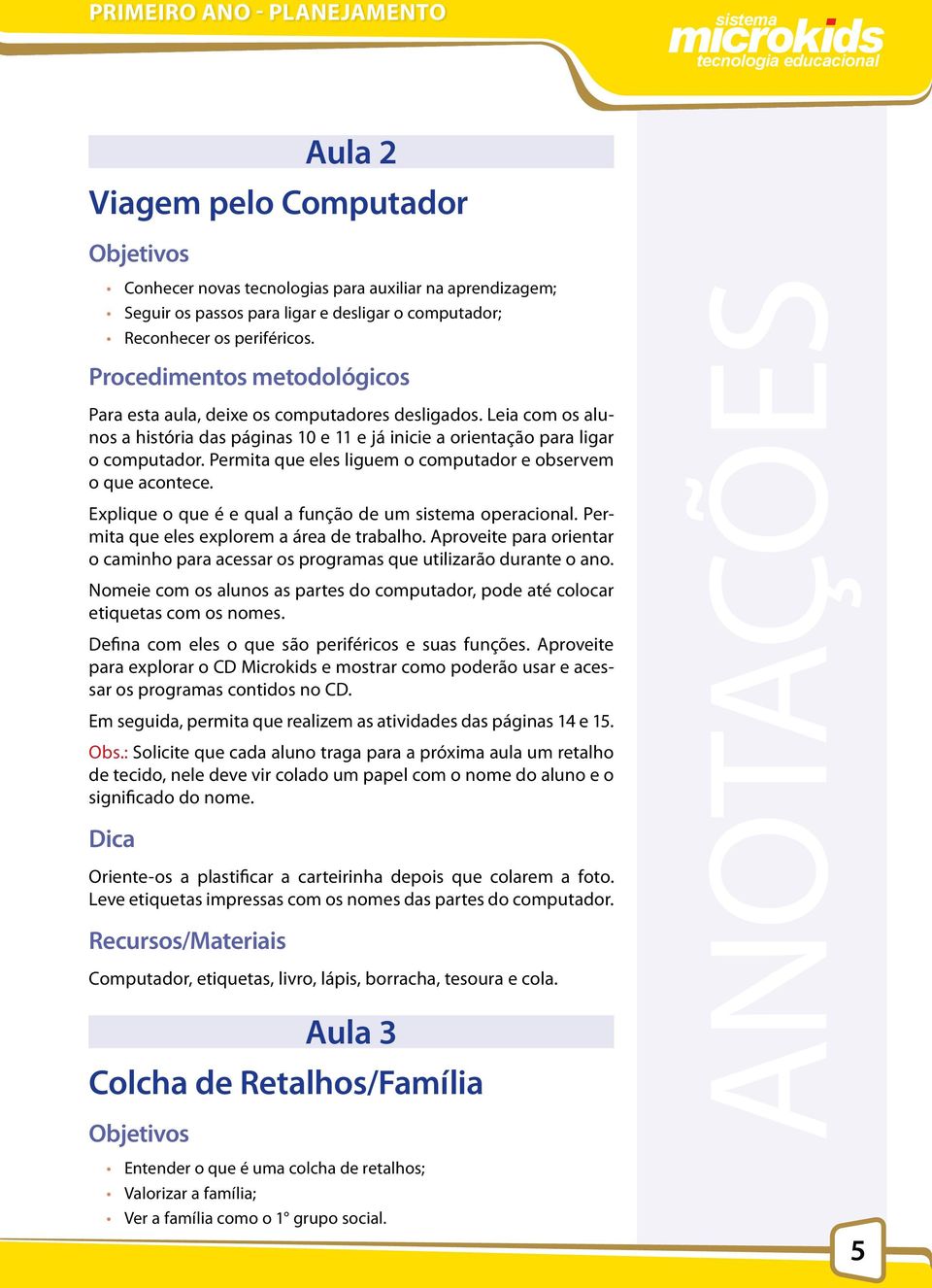 Permita que eles liguem o computador e observem o que acontece. Explique o que é e qual a função de um operacional. Permita que eles explorem a área de trabalho.