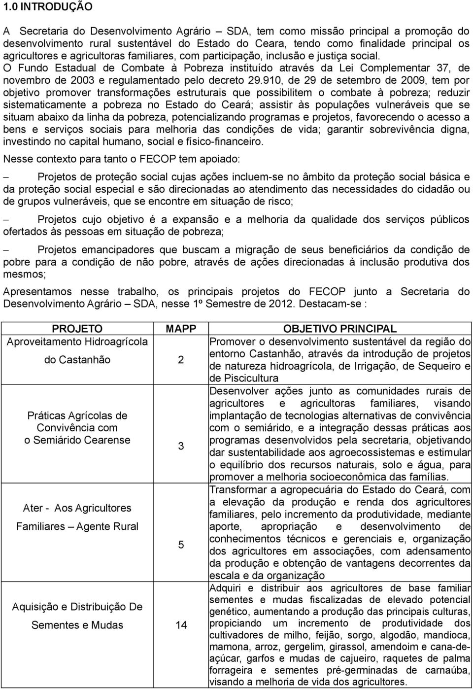 O Fundo Estadual de Combate à Pobreza instituído através da Lei Complementar 37, de novembro de 2003 e regulamentado pelo decreto 29.