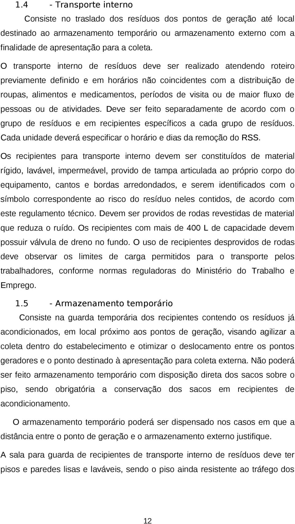 O transporte interno de resíduos deve ser realizado atendendo roteiro previamente definido e em horários não coincidentes com a distribuição de roupas, alimentos e medicamentos, períodos de visita ou