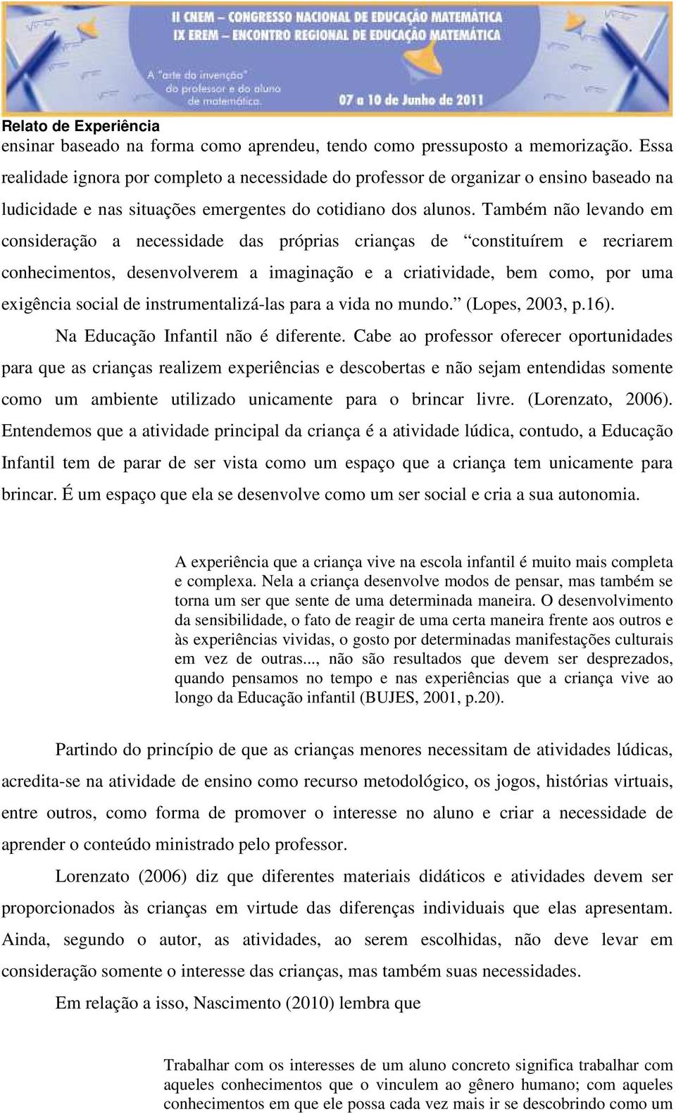 Também não levando em consideração a necessidade das próprias crianças de constituírem e recriarem conhecimentos, desenvolverem a imaginação e a criatividade, bem como, por uma exigência social de