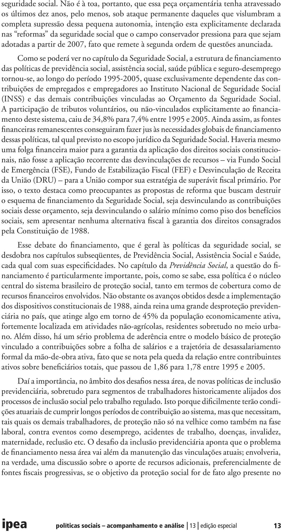 intenção esta explicitamente declarada nas reformas da seguridade social que o campo conservador pressiona para que sejam adotadas a partir de 2007, fato que remete à segunda ordem de questões