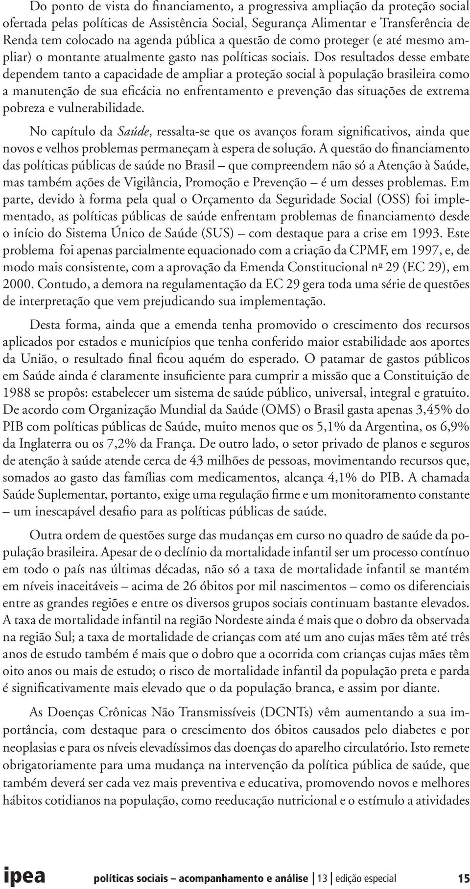 Dos resultados desse embate dependem tanto a capacidade de ampliar a proteção social à população brasileira como a manutenção de sua eficácia no enfrentamento e prevenção das situações de extrema