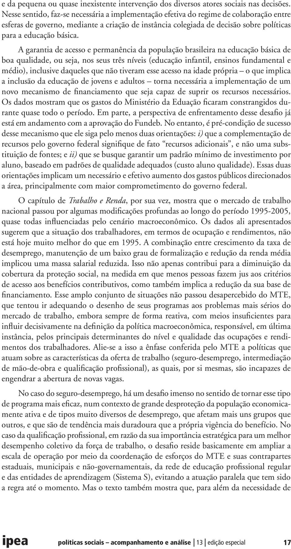 A garantia de acesso e permanência da população brasileira na educação básica de boa qualidade, ou seja, nos seus três níveis (educação infantil, ensinos fundamental e médio), inclusive daqueles que