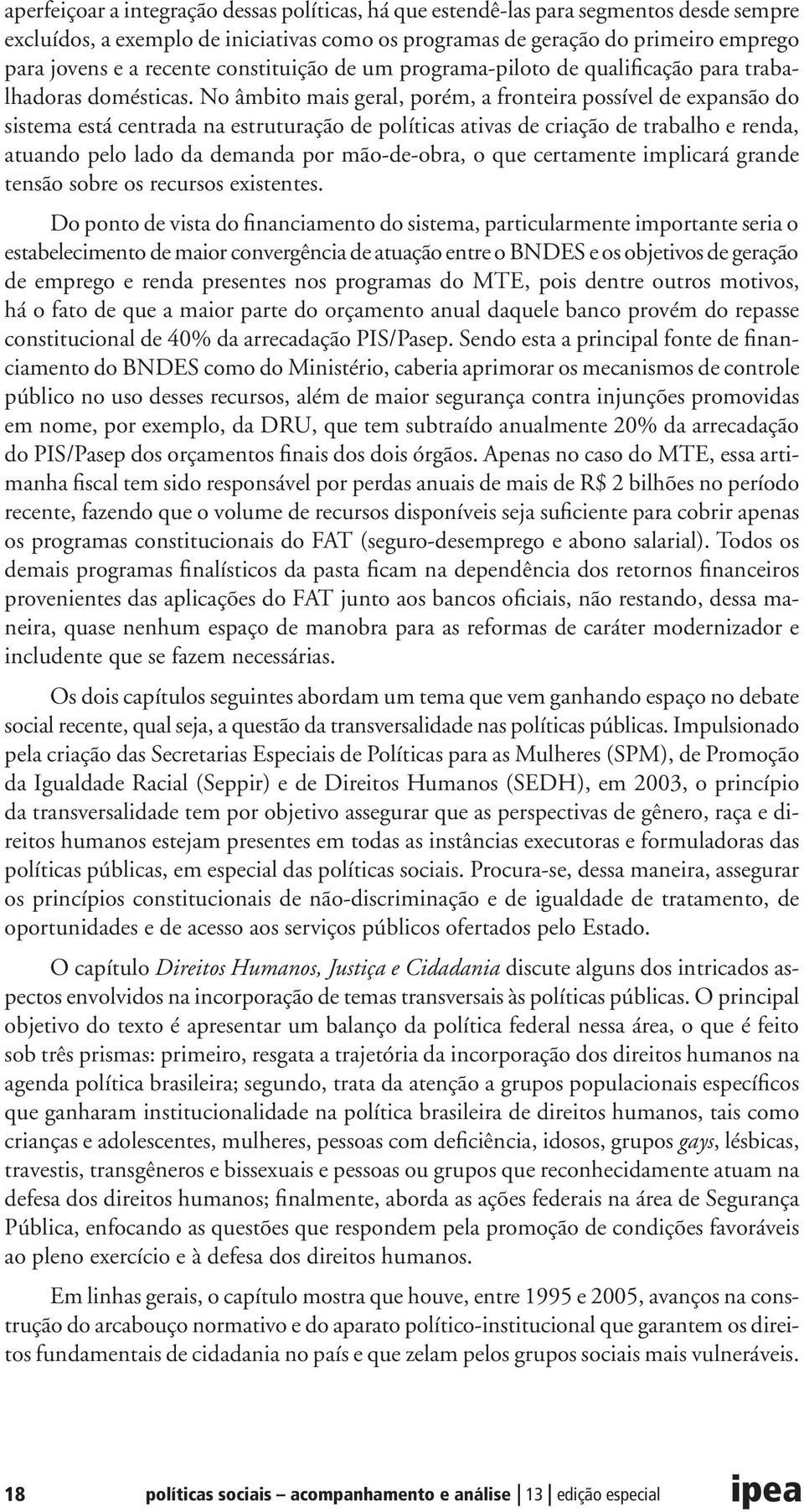 No âmbito mais geral, porém, a fronteira possível de expansão do sistema está centrada na estruturação de políticas ativas de criação de trabalho e renda, atuando pelo lado da demanda por