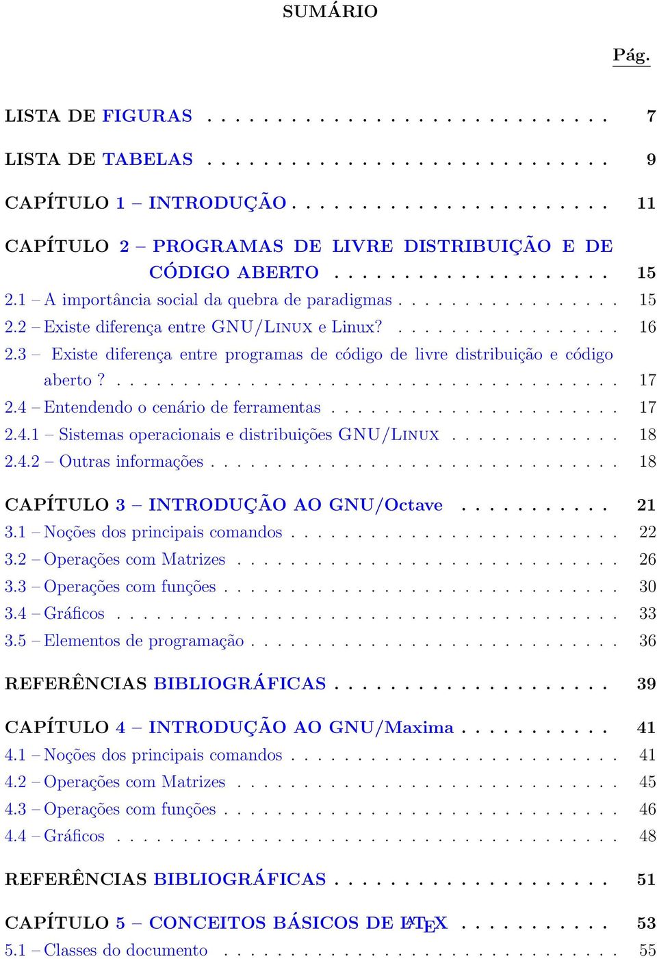 3 Existe diferença entre programas de código de livre distribuição e código aberto?...................................... 17 2.4 Entendendo o cenário de ferramentas...................... 17 2.4.1 Sistemas operacionais e distribuições GNU/Linux.