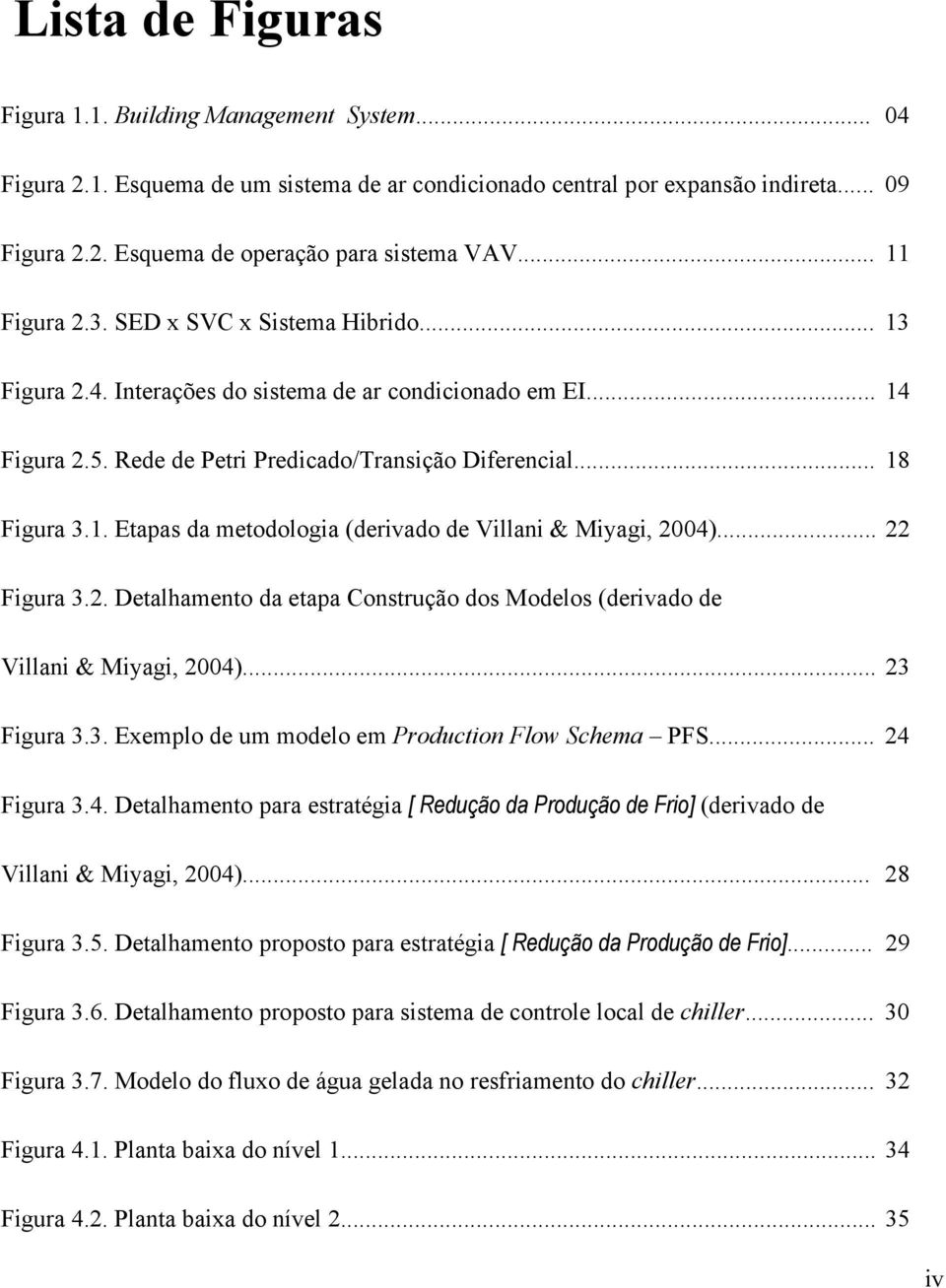 .. 22 Figura 3.2. Detalhamento da etapa Construção dos Modelos (derivado de Villani & Miyagi, 2004)... 23 Figura 3.3. Exemplo de um modelo em Production Flow Schema PFS... 24 Figura 3.4. Detalhamento para estratégia [ Redução da Produção de Frio] (derivado de Villani & Miyagi, 2004).