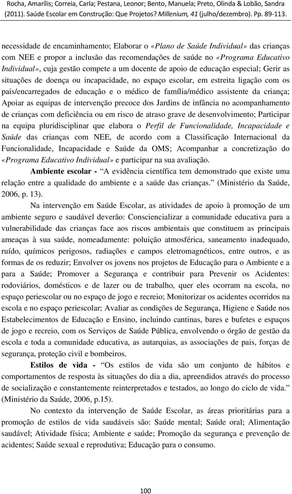 assistente da criança; Apoiar as equipas de intervenção precoce dos Jardins de infância no acompanhamento de crianças com deficiência ou em risco de atraso grave de desenvolvimento; Participar na