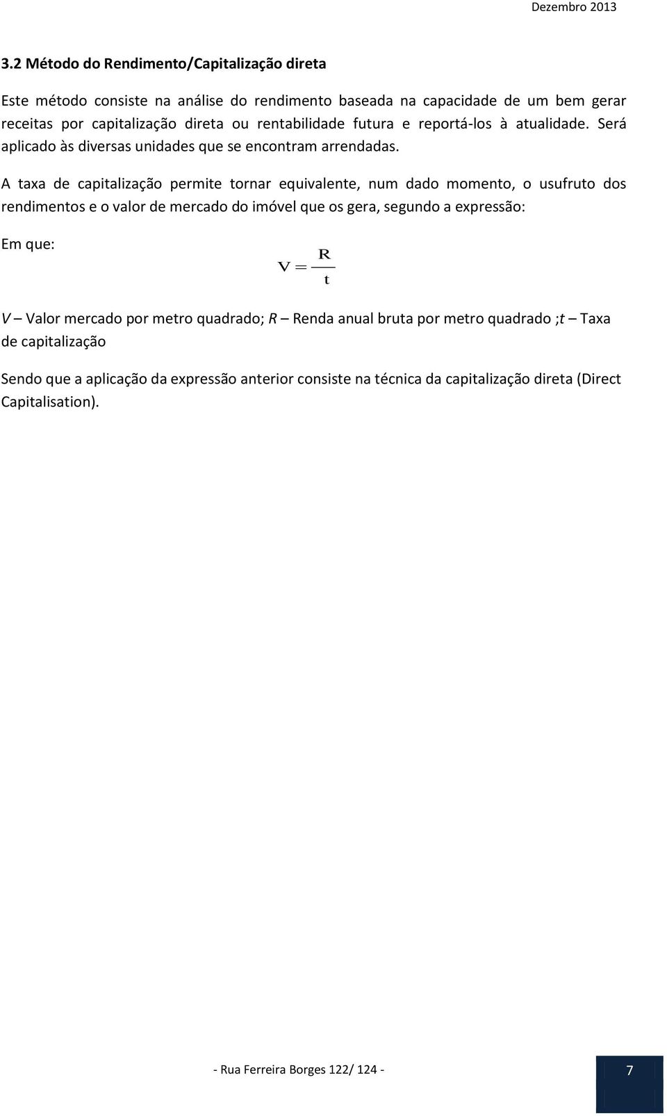 A taxa de capitalização permite tornar equivalente, num dado momento, o usufruto dos rendimentos e o valor de mercado do imóvel que os gera, segundo a expressão: Em que: V R t