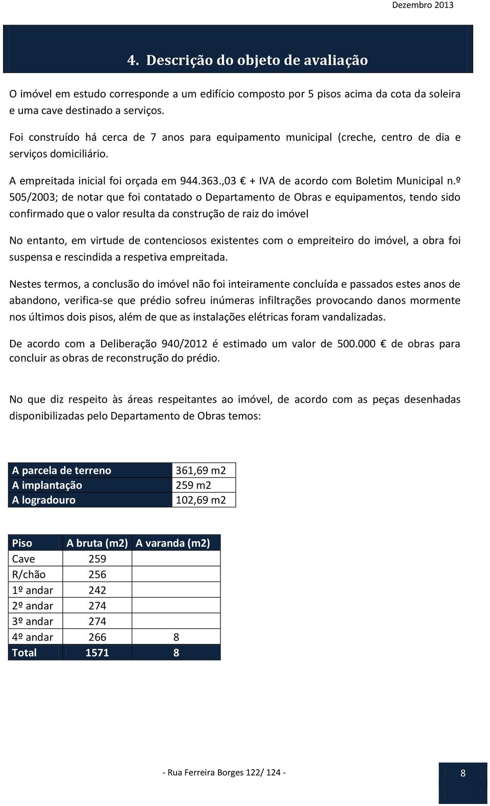 º 505/2003; de notar que foi contatado o Departamento de Obras e equipamentos, tendo sido confirmado que o valor resulta da construção de raiz do imóvel No entanto, em virtude de contenciosos