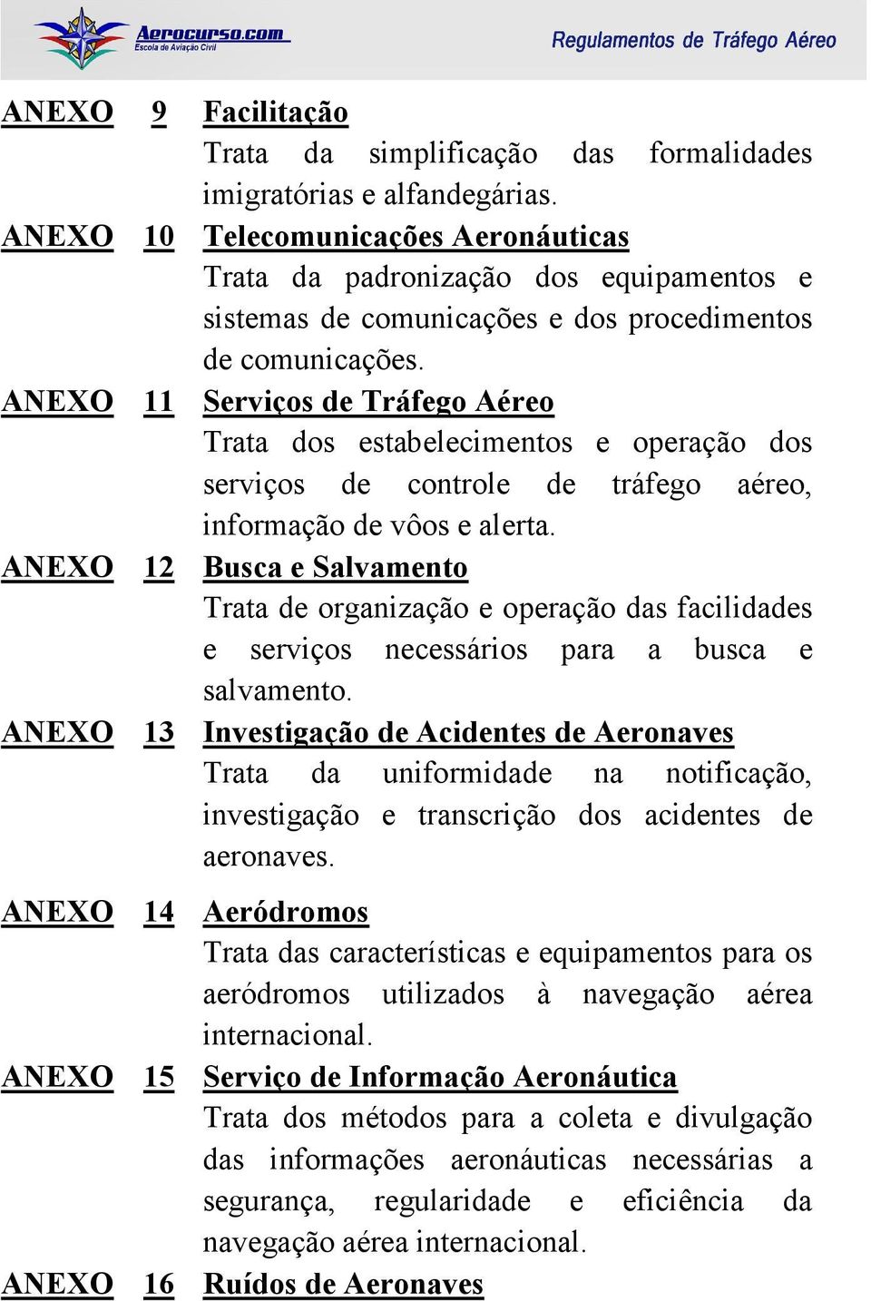 ANEXO 11 Serviços de Tráfego Aéreo Trata dos estabelecimentos e operação dos serviços de controle de tráfego aéreo, informação de vôos e alerta.