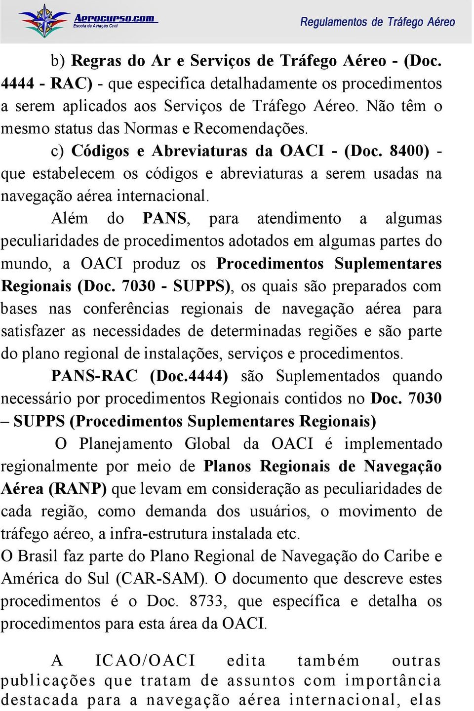 Além do PANS, para atendimento a algumas peculiaridades de procedimentos adotados em algumas partes do mundo, a OACI produz os Procedimentos Suplementares Regionais (Doc.