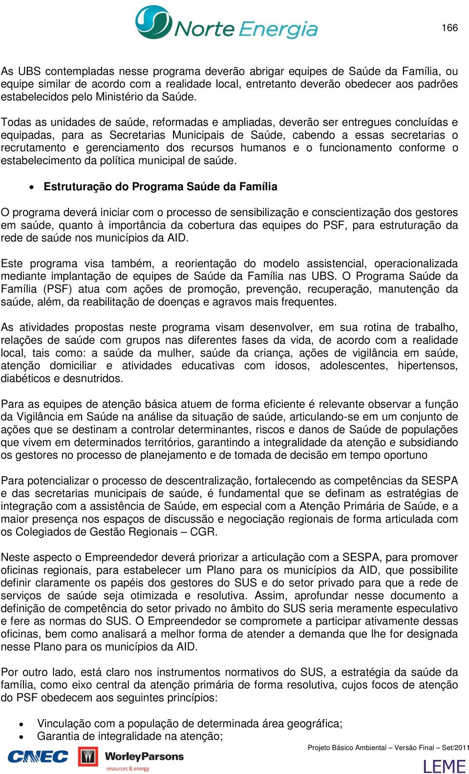 Todas as unidades de saúde, reformadas e ampliadas, deverão ser entregues concluídas e equipadas, para as Secretarias Municipais de Saúde, cabendo a essas secretarias o recrutamento e gerenciamento