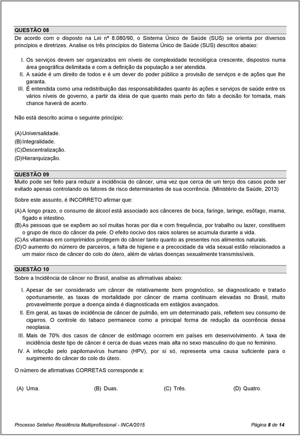 Os serviços devem ser organizados em níveis de complexidade tecnológica crescente, dispostos numa área geográfica delimitada e com a definição da população a ser atendida. II.