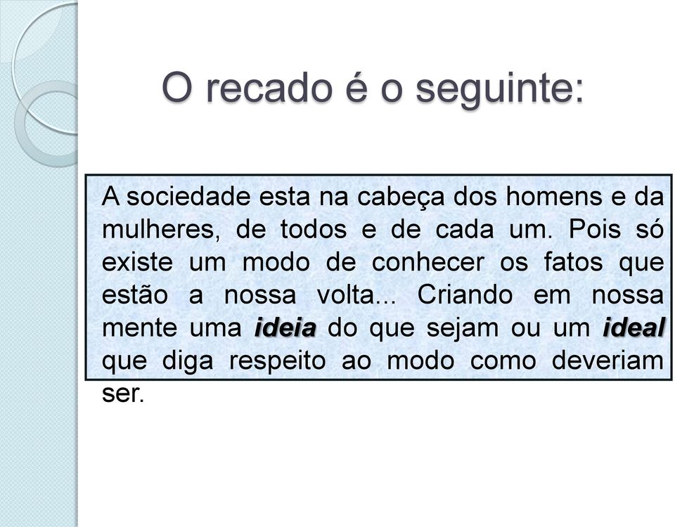 Pois só existe um modo de conhecer os fatos que estão a nossa volta.