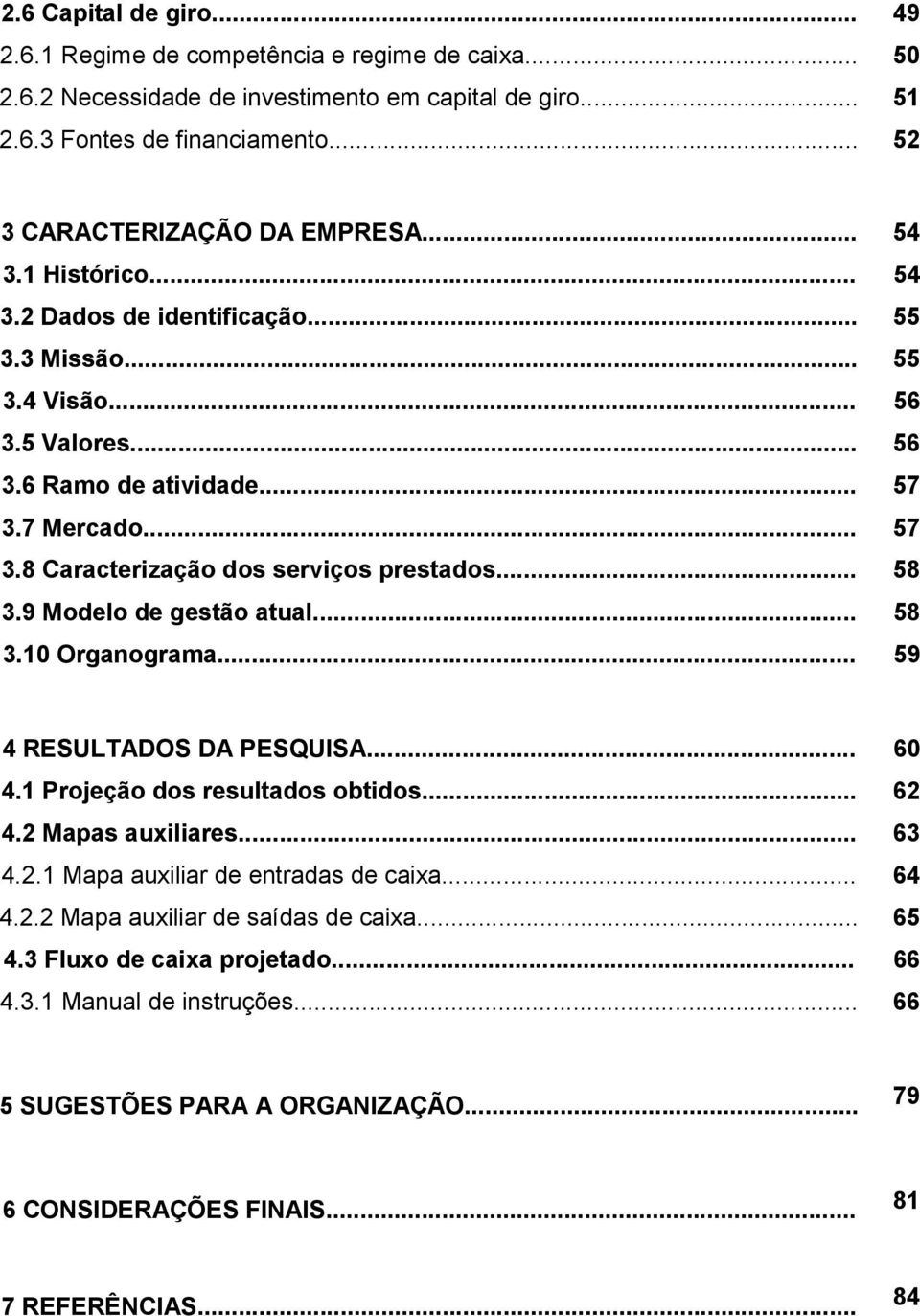 .. 58 3.9 Modelo de gestão atual... 58 3.10 Organograma... 59 4 RESULTADOS DA PESQUISA... 60 4.1 Projeção dos resultados obtidos... 62 4.2 Mapas auxiliares... 63 4.2.1 Mapa auxiliar de entradas de caixa.