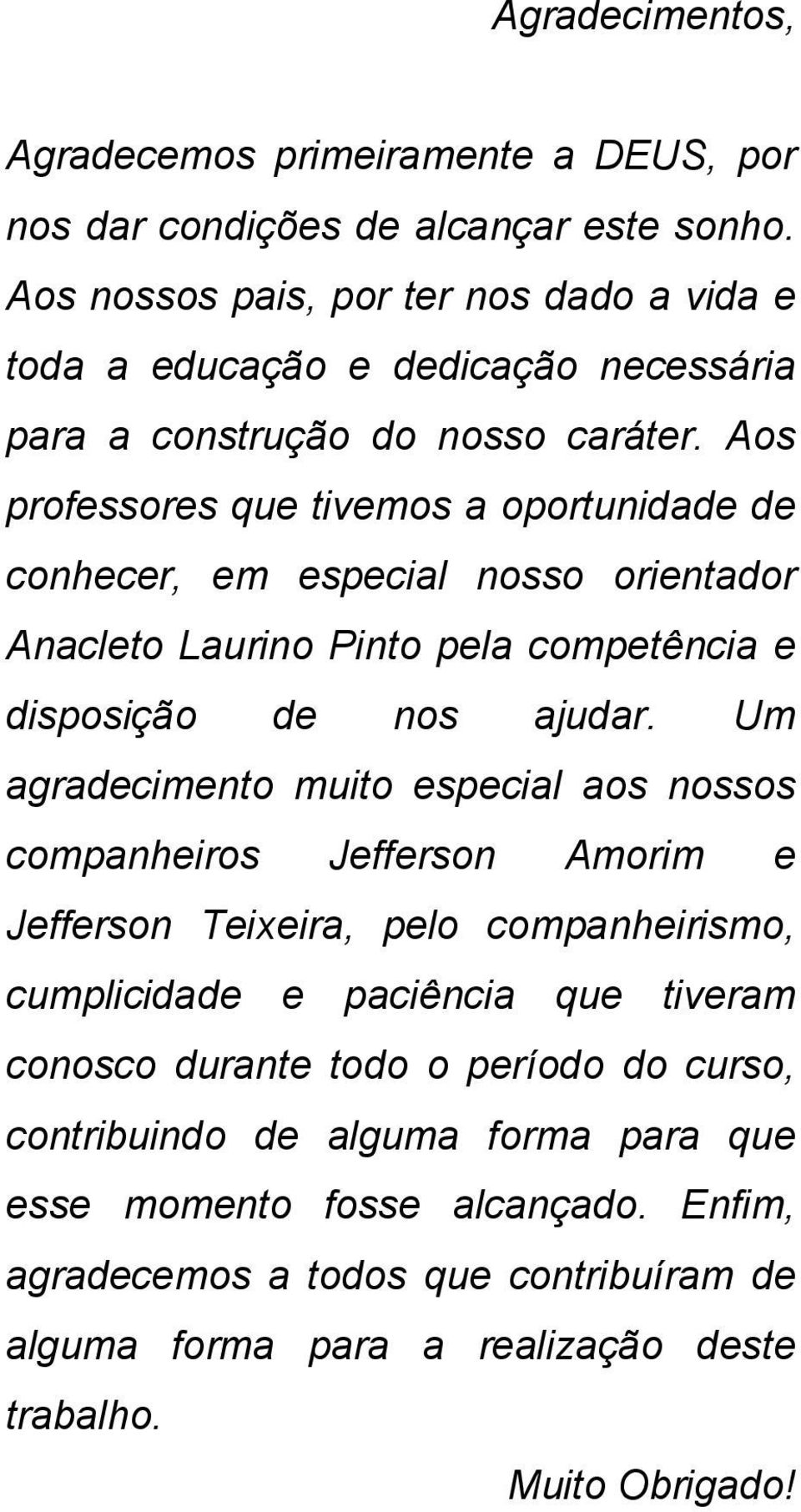 Aos professores que tivemos a oportunidade de conhecer, em especial nosso orientador Anacleto Laurino Pinto pela competência e disposição de nos ajudar.