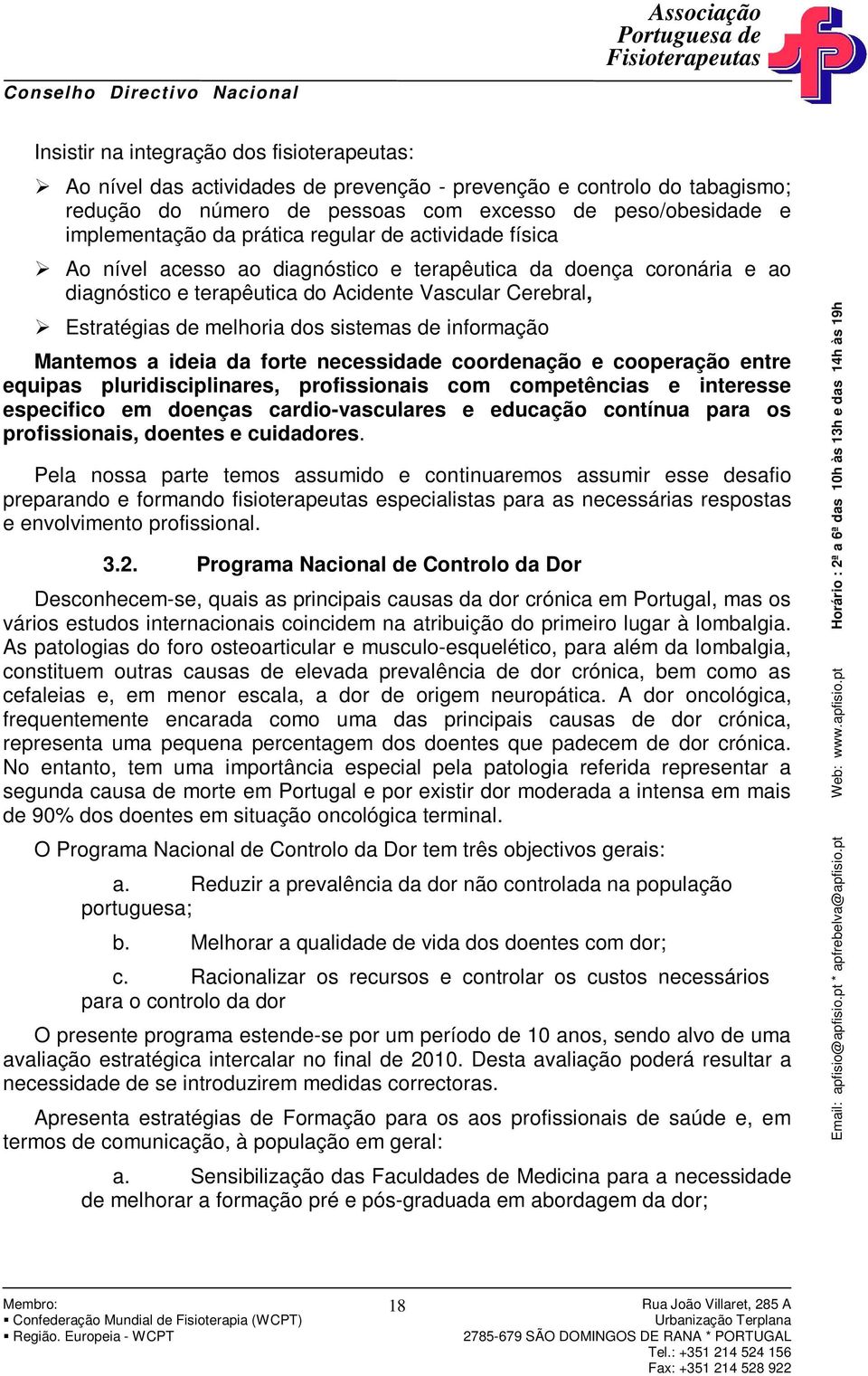 sistemas de informação Mantemos a ideia da forte necessidade coordenação e cooperação entre equipas pluridisciplinares, profissionais com competências e interesse especifico em doenças