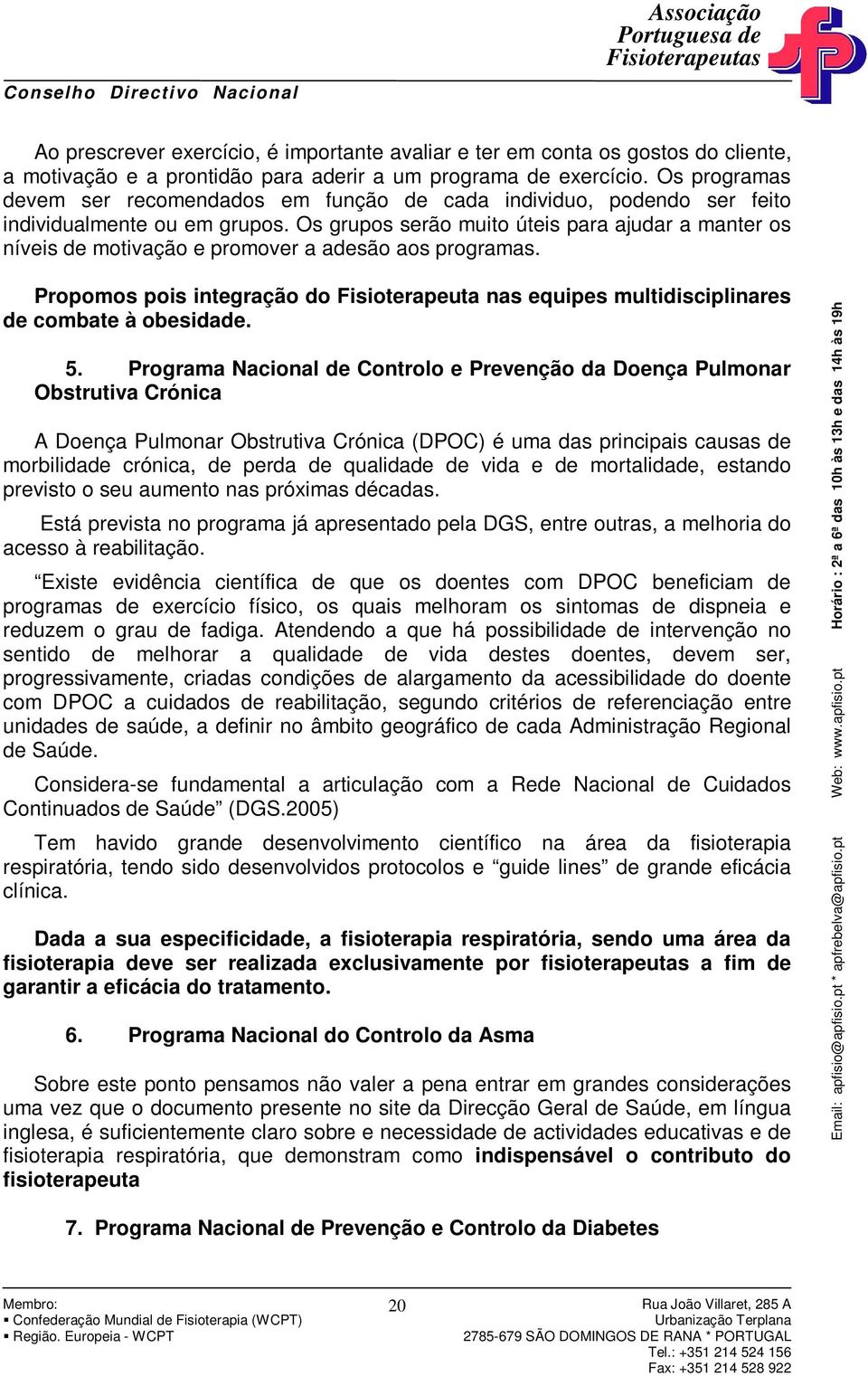 Os grupos serão muito úteis para ajudar a manter os níveis de motivação e promover a adesão aos programas.