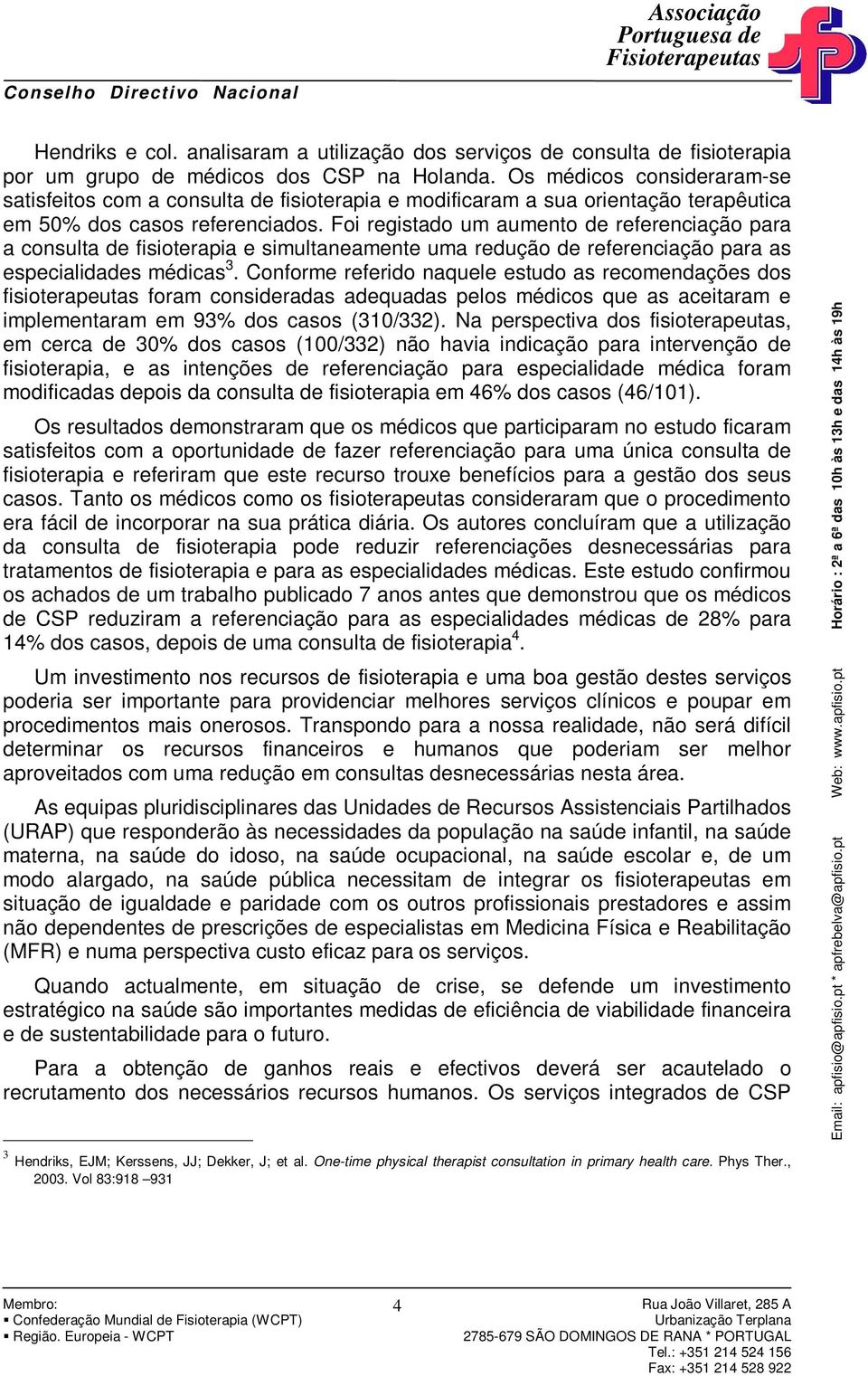 Foi registado um aumento de referenciação para a consulta de fisioterapia e simultaneamente uma redução de referenciação para as especialidades médicas 3.