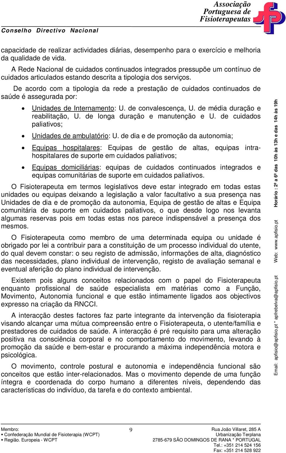 De acordo com a tipologia da rede a prestação de cuidados continuados de saúde é assegurada por: Unidades de Internamento: U. de convalescença, U. de média duração e reabilitação, U.